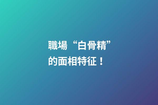職場“白骨精”的面相特征！